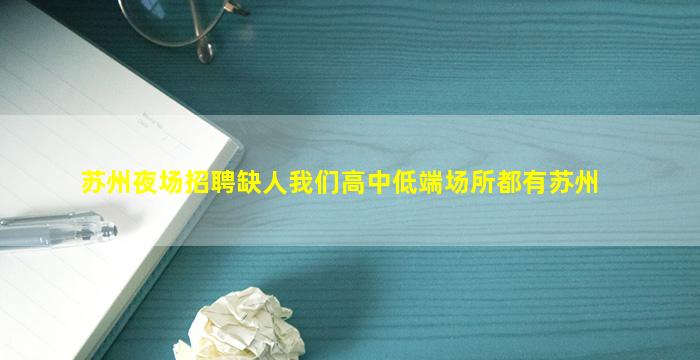 苏州夜场招聘缺人我们高中低端场所都有苏州