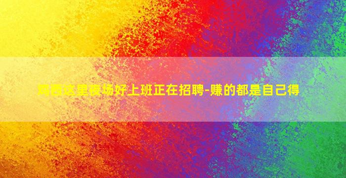 鸡西这里夜场好上班正在招聘-赚的都是自己得